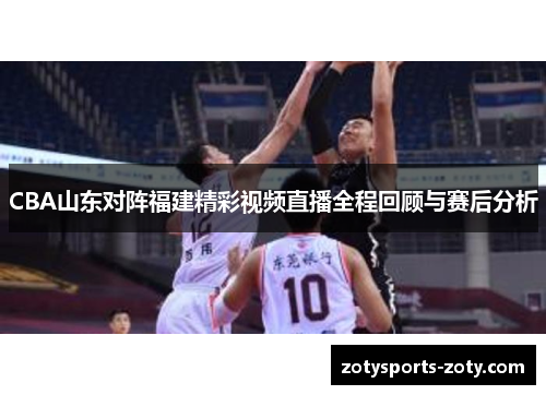 CBA山东对阵福建精彩视频直播全程回顾与赛后分析