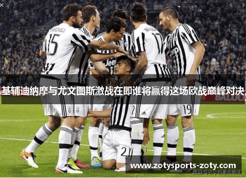 基辅迪纳摩与尤文图斯激战在即谁将赢得这场欧战巅峰对决
