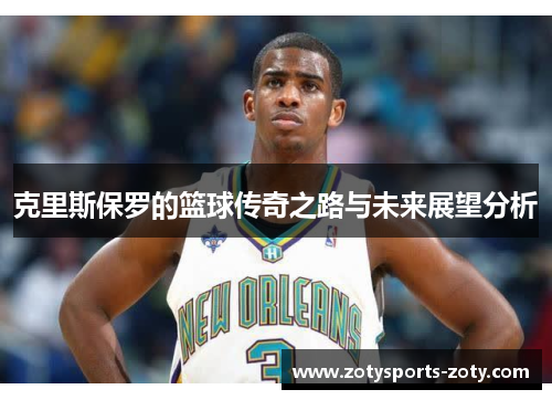 克里斯保罗的篮球传奇之路与未来展望分析