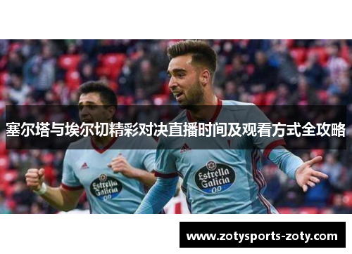 塞尔塔与埃尔切精彩对决直播时间及观看方式全攻略