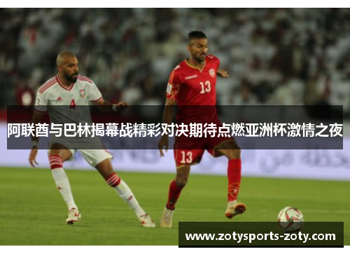 阿联酋与巴林揭幕战精彩对决期待点燃亚洲杯激情之夜